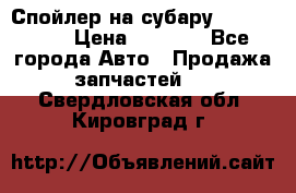 Спойлер на субару 96031AG000 › Цена ­ 6 000 - Все города Авто » Продажа запчастей   . Свердловская обл.,Кировград г.